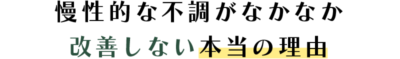 慢性的な不調がなかなか改善しない本当の理由